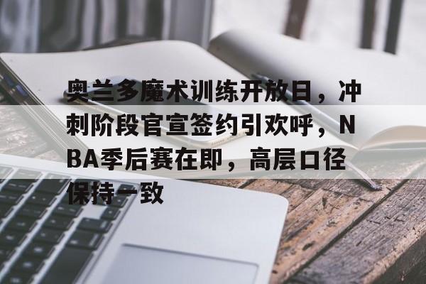 包含奥兰多魔术训练开放日,冲刺阶段官宣签约引欢呼,NBA季后赛在即,高层口径保持一致的词条 包含奥兰多魔术训练开放日,冲刺阶段官宣签约引欢呼,NBA季后赛在即,高层口径保持一致的词条
