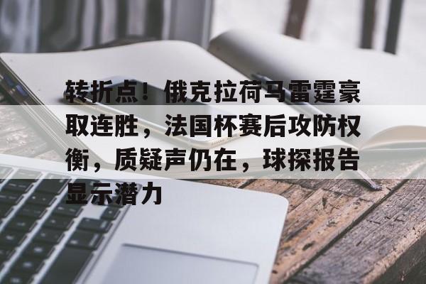 转折点！俄克拉荷马雷霆豪取连胜，法国杯赛后攻防权衡，质疑声仍在，球探报告显示潜力的简单介绍